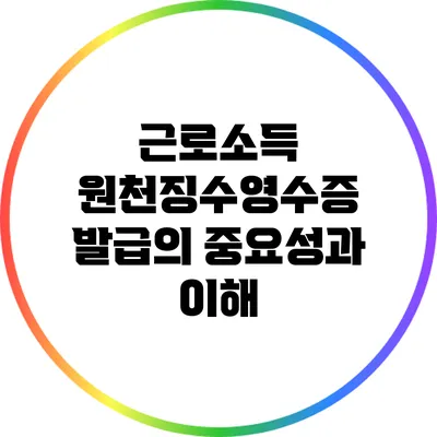 근로소득 원천징수영수증 발급의 중요성과 이해