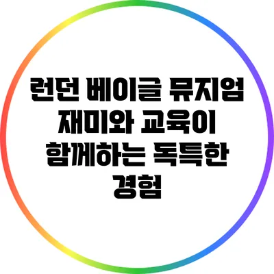 런던 베이글 뮤지엄: 재미와 교육이 함께하는 독특한 경험