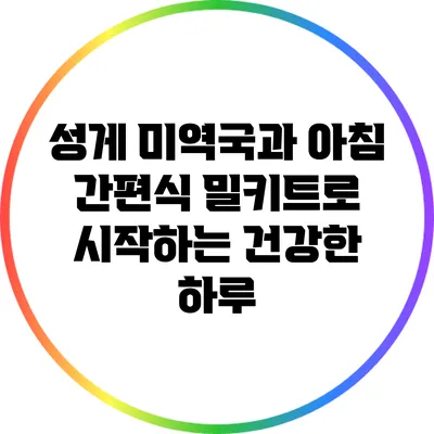 성게 미역국과 아침 간편식 밀키트로 시작하는 건강한 하루