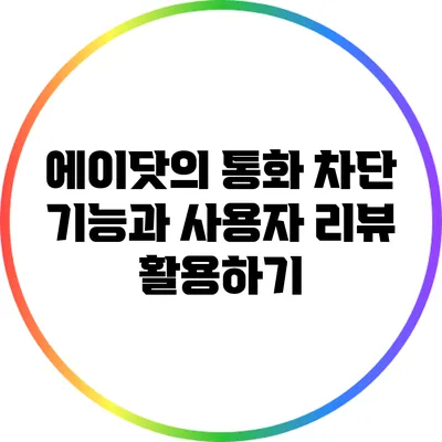 에이닷의 통화 차단 기능과 사용자 리뷰 활용하기