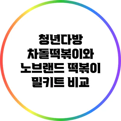 청년다방 차돌떡볶이와 노브랜드 떡볶이 밀키트 비교