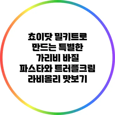 쵸이닷 밀키트로 만드는 특별한 가리비 바질 파스타와 트러플크림 라비올리 맛보기