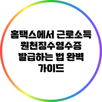 홈택스에서 근로소득 원천징수영수증 발급하는 법: 완벽 가이드