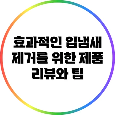 효과적인 입냄새 제거를 위한 제품 리뷰와 팁