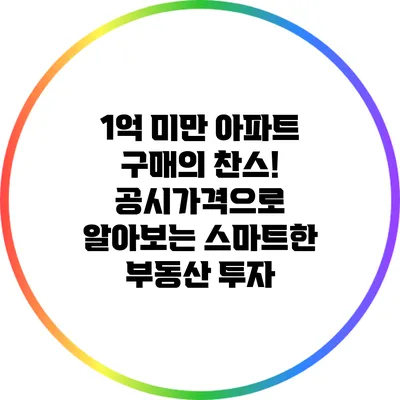 1억 미만 아파트 구매의 찬스! 공시가격으로 알아보는 스마트한 부동산 투자