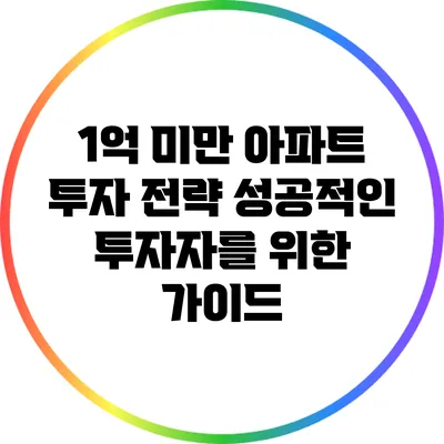 1억 미만 아파트 투자 전략: 성공적인 투자자를 위한 가이드