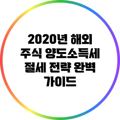 2020년 해외 주식 양도소득세 절세 전략 완벽 가이드