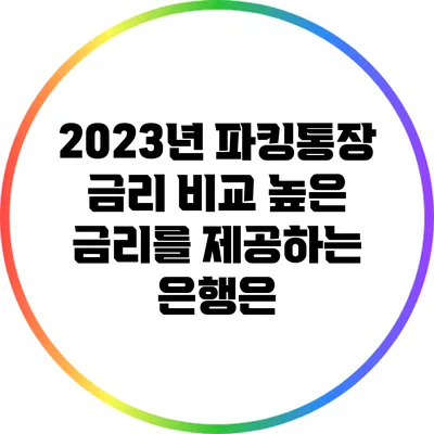 2023년 파킹통장 금리 비교: 높은 금리를 제공하는 은행은?