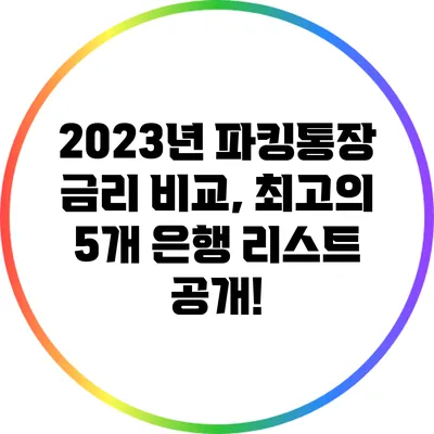 2023년 파킹통장 금리 비교, 최고의 5개 은행 리스트 공개!