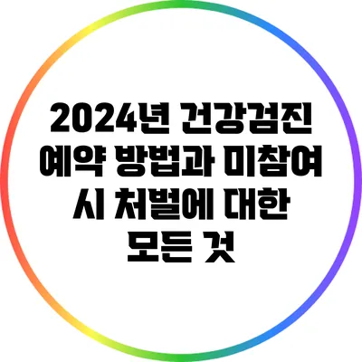2024년 건강검진 예약 방법과 미참여 시 처벌에 대한 모든 것