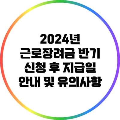 2024년 근로장려금 반기 신청 후 지급일 안내 및 유의사항