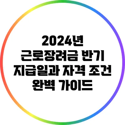 2024년 근로장려금 반기 지급일과 자격 조건 완벽 가이드