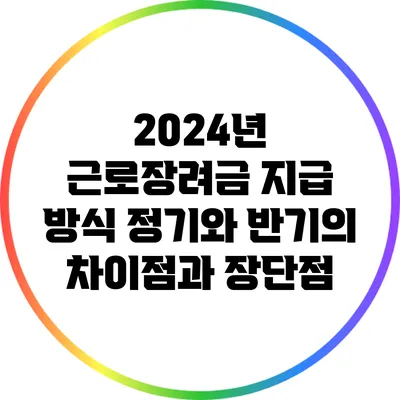 2024년 근로장려금 지급 방식: 정기와 반기의 차이점과 장단점