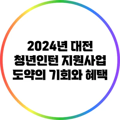 2024년 대전 청년인턴 지원사업: 도약의 기회와 혜택