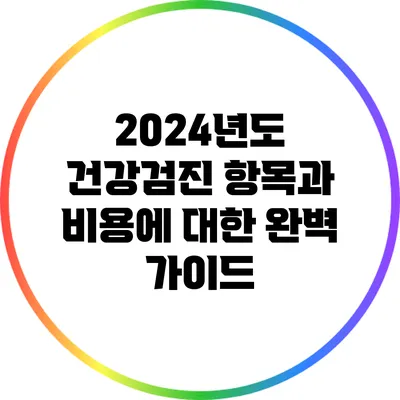2024년도 건강검진 항목과 비용에 대한 완벽 가이드