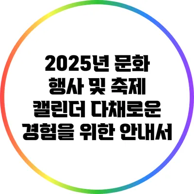 2025년 문화 행사 및 축제 캘린더: 다채로운 경험을 위한 안내서