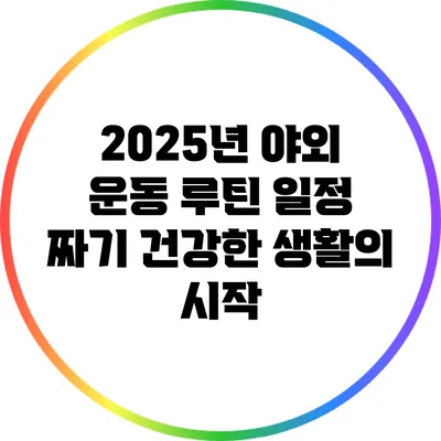 2025년 야외 운동 루틴 일정 짜기: 건강한 생활의 시작