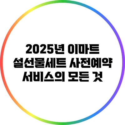 2025년 이마트 설선물세트 사전예약 서비스의 모든 것
