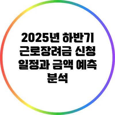 2025년 하반기 근로장려금 신청 일정과 금액 예측 분석