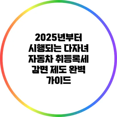2025년부터 시행되는 다자녀 자동차 취등록세 감면 제도 완벽 가이드