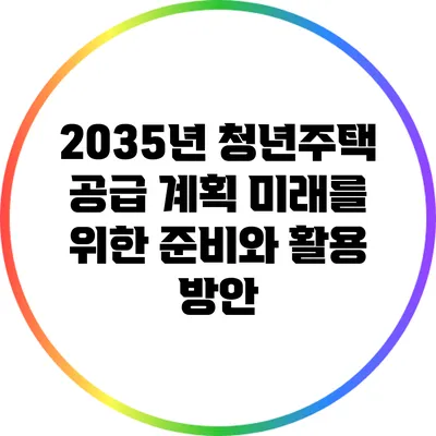 2035년 청년주택 공급 계획: 미래를 위한 준비와 활용 방안