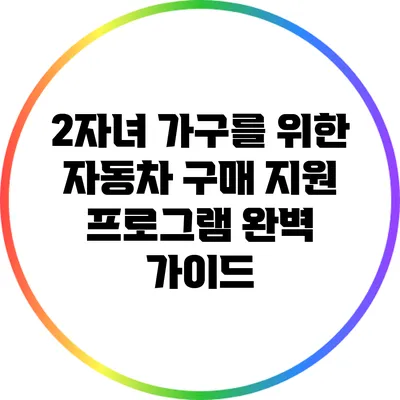 2자녀 가구를 위한 자동차 구매 지원 프로그램 완벽 가이드