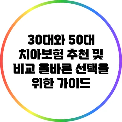 30대와 50대 치아보험 추천 및 비교: 올바른 선택을 위한 가이드