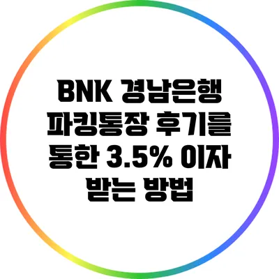 BNK 경남은행 파킹통장 후기를 통한 3.5% 이자 받는 방법
