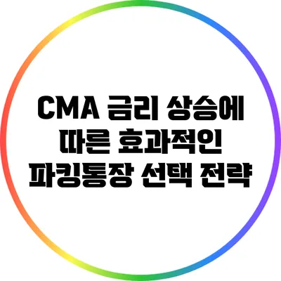 CMA 금리 상승에 따른 효과적인 파킹통장 선택 전략
