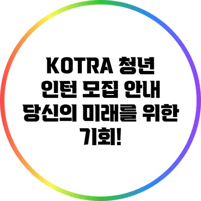 KOTRA 청년 인턴 모집 안내: 당신의 미래를 위한 기회!