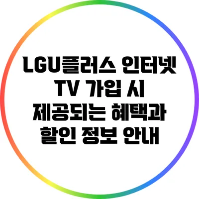 LGU플러스 인터넷 TV 가입 시 제공되는 혜택과 할인 정보 안내