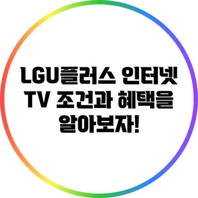 LGU플러스 인터넷 TV 조건과 혜택을 알아보자!
