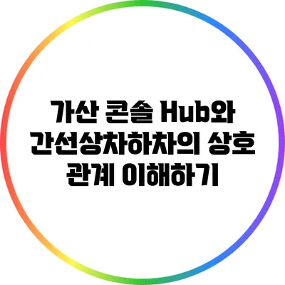 가산 콘솔 Hub와 간선상차/하차의 상호 관계 이해하기