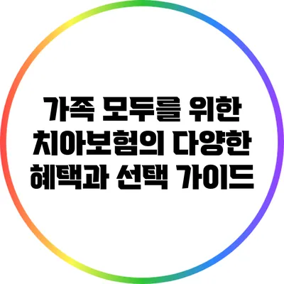 가족 모두를 위한 치아보험의 다양한 혜택과 선택 가이드