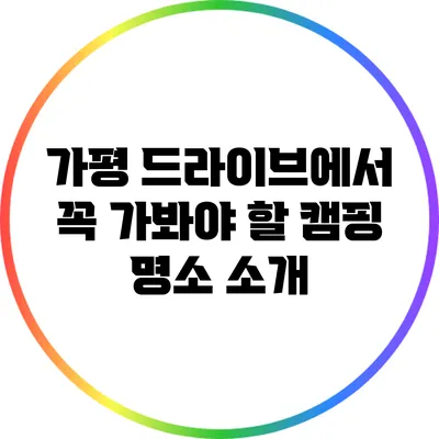 가평 드라이브에서 꼭 가봐야 할 캠핑 명소 소개