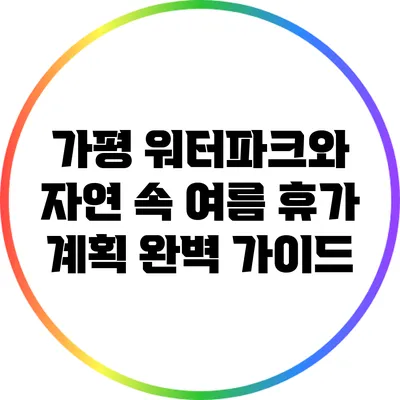 가평 워터파크와 자연 속 여름 휴가 계획 완벽 가이드