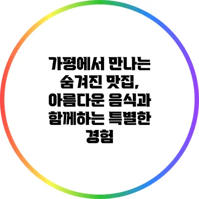 가평에서 만나는 숨겨진 맛집, 아름다운 음식과 함께하는 특별한 경험
