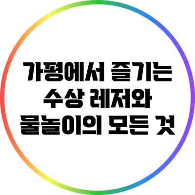 가평에서 즐기는 수상 레저와 물놀이의 모든 것