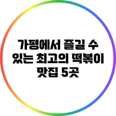 가평에서 즐길 수 있는 최고의 떡볶이 맛집 5곳