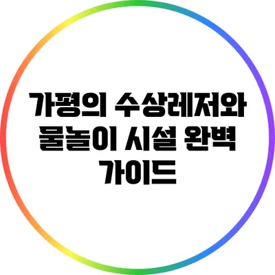 가평의 수상레저와 물놀이 시설 완벽 가이드