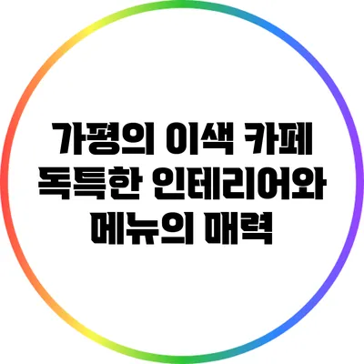 가평의 이색 카페: 독특한 인테리어와 메뉴의 매력