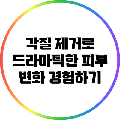 각질 제거로 드라마틱한 피부 변화 경험하기