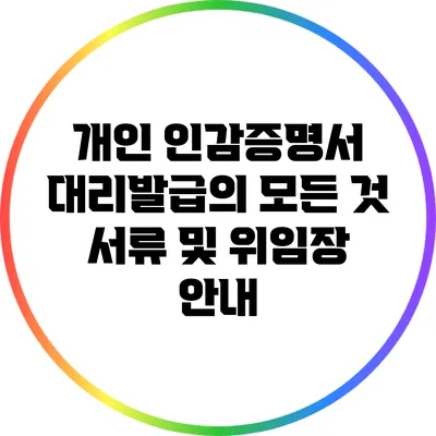 개인 인감증명서 대리발급의 모든 것: 서류 및 위임장 안내