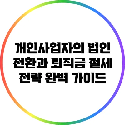 개인사업자의 법인 전환과 퇴직금 절세 전략 완벽 가이드