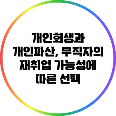 개인회생과 개인파산, 무직자의 재취업 가능성에 따른 선택