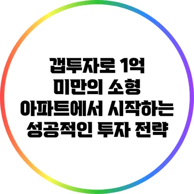 갭투자로 1억 미만의 소형 아파트에서 시작하는 성공적인 투자 전략
