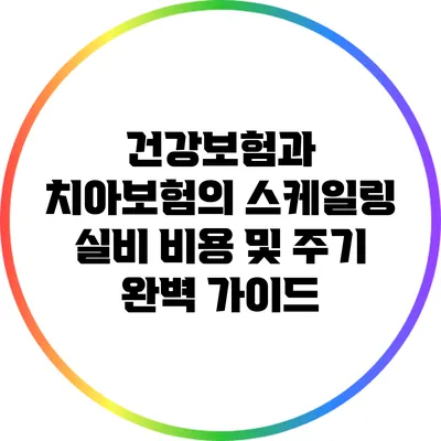 건강보험과 치아보험의 스케일링 실비 비용 및 주기 완벽 가이드