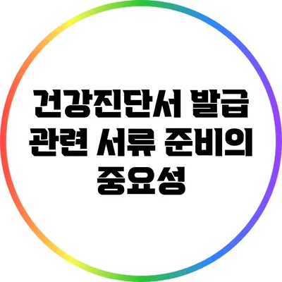건강진단서 발급 관련 서류 준비의 중요성