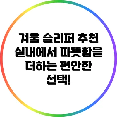 겨울 슬리퍼 추천: 실내에서 따뜻함을 더하는 편안한 선택!
