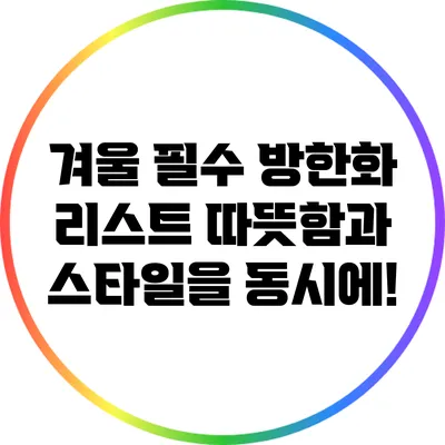 겨울 필수 방한화 리스트: 따뜻함과 스타일을 동시에!